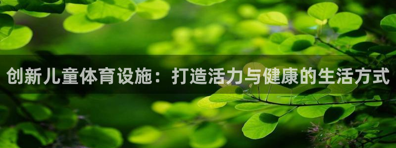 意昂5(KGAME)体育平台是正规平台吗知乎：创新儿童体育设