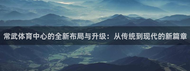 意昂5(KGAME)科技：常武体育中心的全新布局与升级：从传