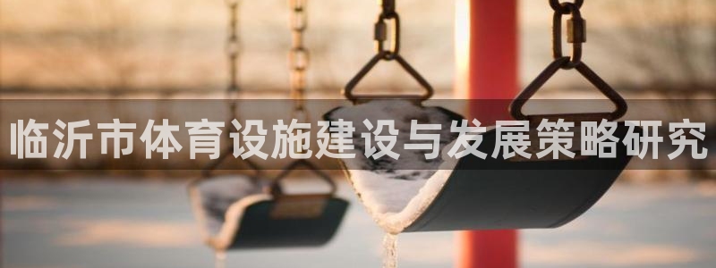 意昂5(KGAME)体育招商电话号码是多少号：临沂市体育设施 