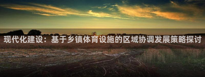 意昂5(KGAME)体育平台是正规平台吗安全吗：现代化建设：