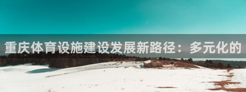 意昂5(KGAME)体育招商电话是多少啊：重庆体育设施建设发