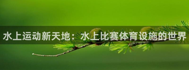意昂5(KGAME)娱乐网站：水上运动新天地：水上比