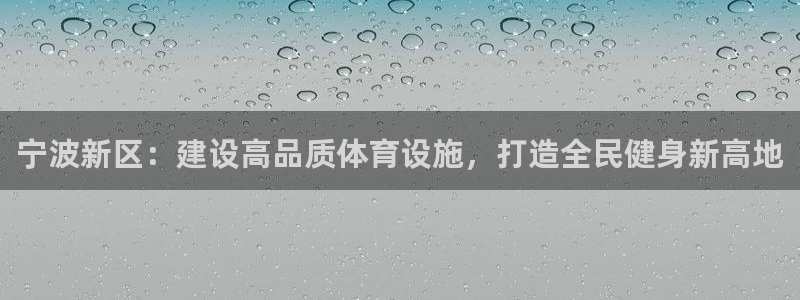 意昂5(KGAME)体育招商电话地址是多少：宁波新区