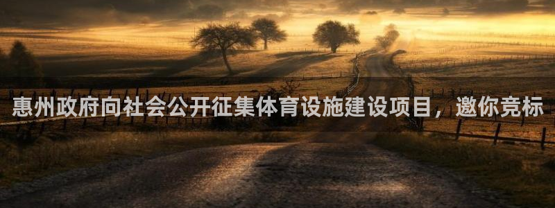 意昂5(KGAME)体育软件:惠州政府向社会公开征集体育设施