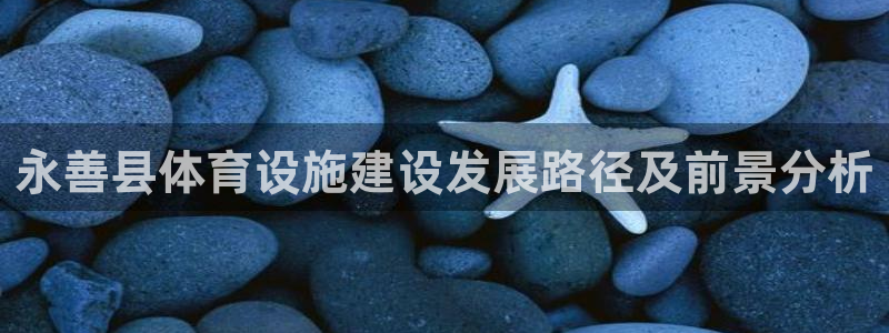 意昂5(KGAME)体育软件：永善县体育设施建设发展路径及前