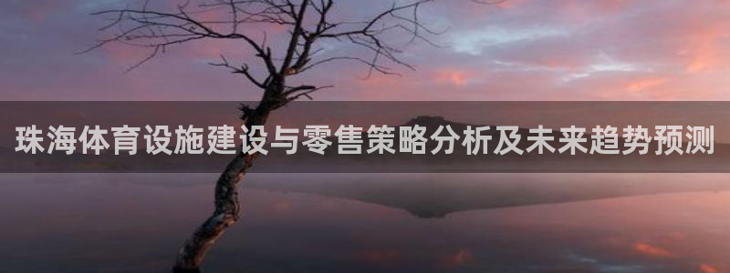 意昂5(KGAME)体育招商电话地址查询：珠海体育设施建设与